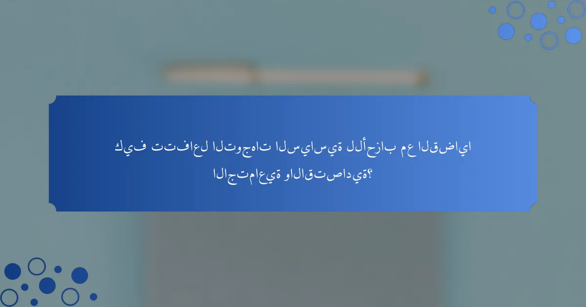 كيف تتفاعل التوجهات السياسية للأحزاب مع القضايا الاجتماعية والاقتصادية؟