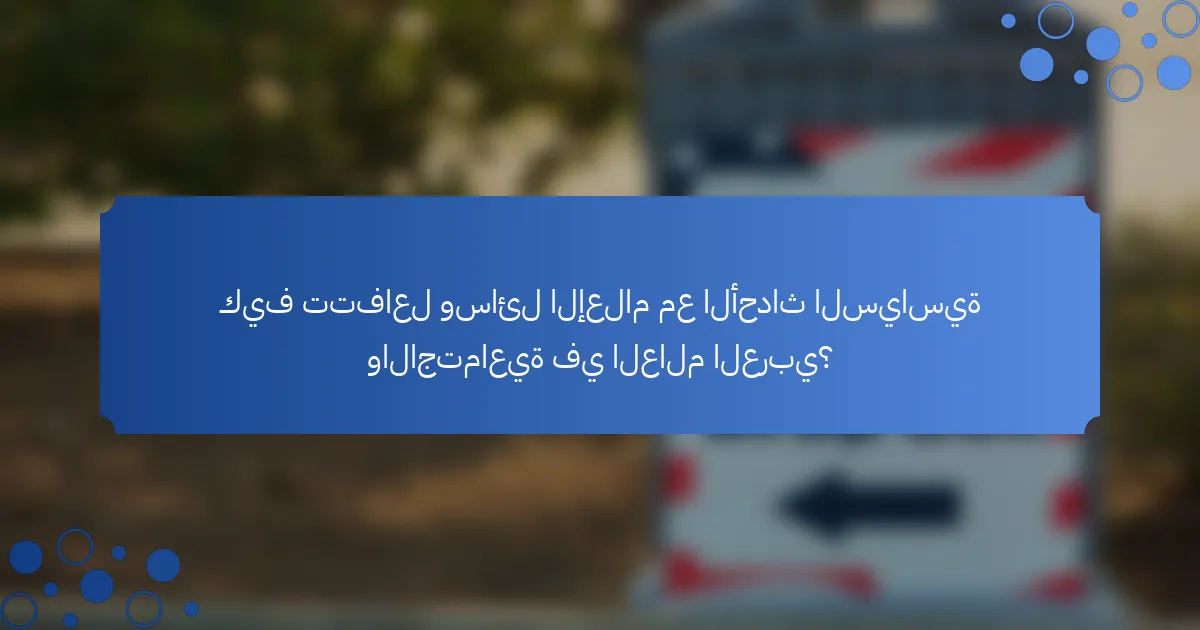 كيف تتفاعل وسائل الإعلام مع الأحداث السياسية والاجتماعية في العالم العربي؟
