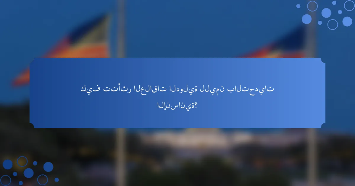 كيف تتأثر العلاقات الدولية لليمن بالتحديات الإنسانية؟