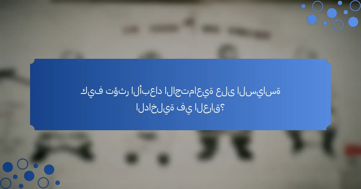 كيف تؤثر الأبعاد الاجتماعية على السياسة الداخلية في العراق؟