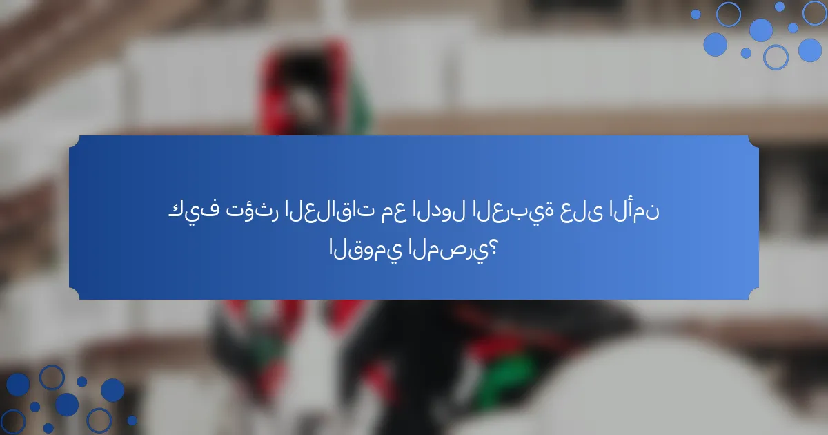 كيف تؤثر العلاقات مع الدول العربية على الأمن القومي المصري؟