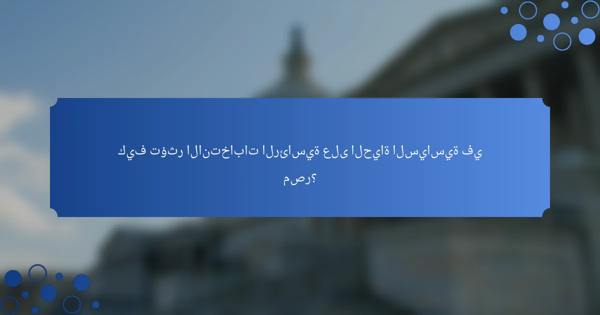 كيف تؤثر الانتخابات الرئاسية على الحياة السياسية في مصر؟