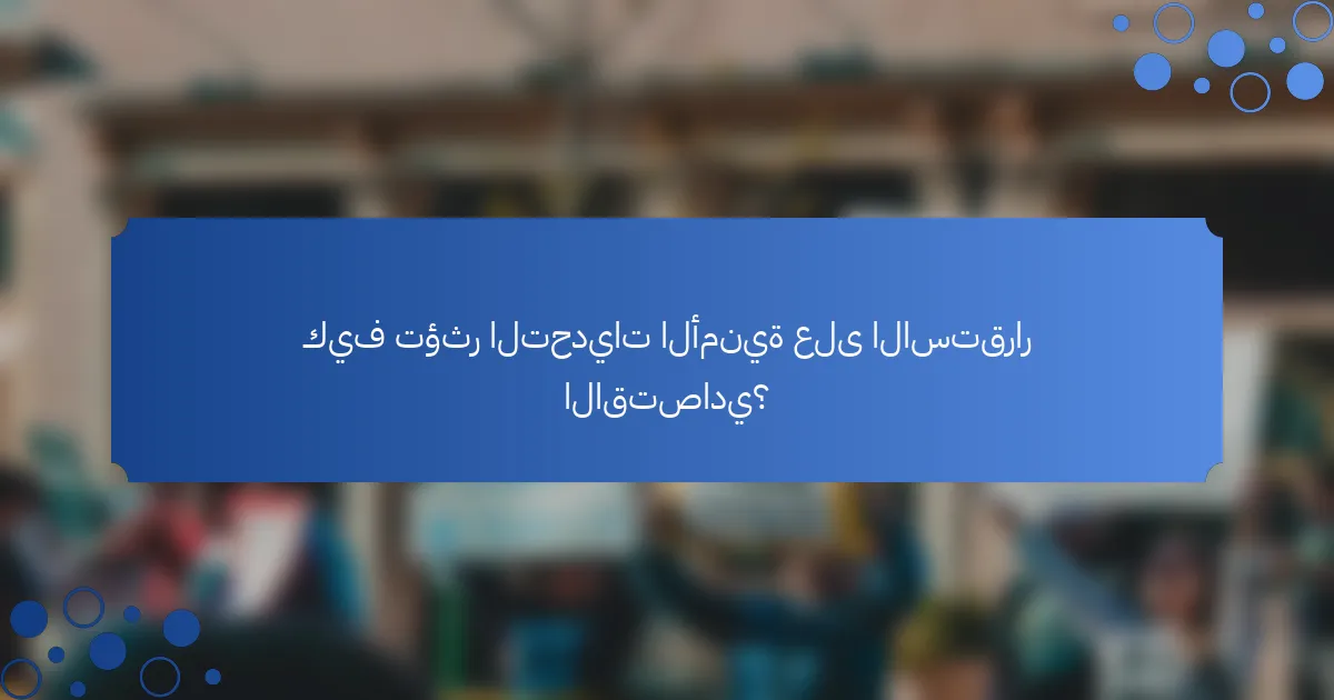 كيف تؤثر التحديات الأمنية على الاستقرار الاقتصادي؟