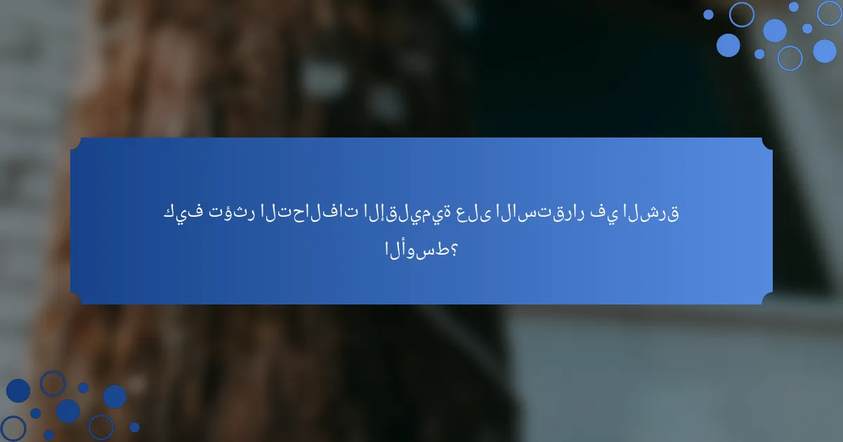 كيف تؤثر التحالفات الإقليمية على الاستقرار في الشرق الأوسط؟