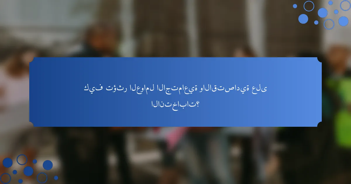 كيف تؤثر العوامل الاجتماعية والاقتصادية على الانتخابات؟