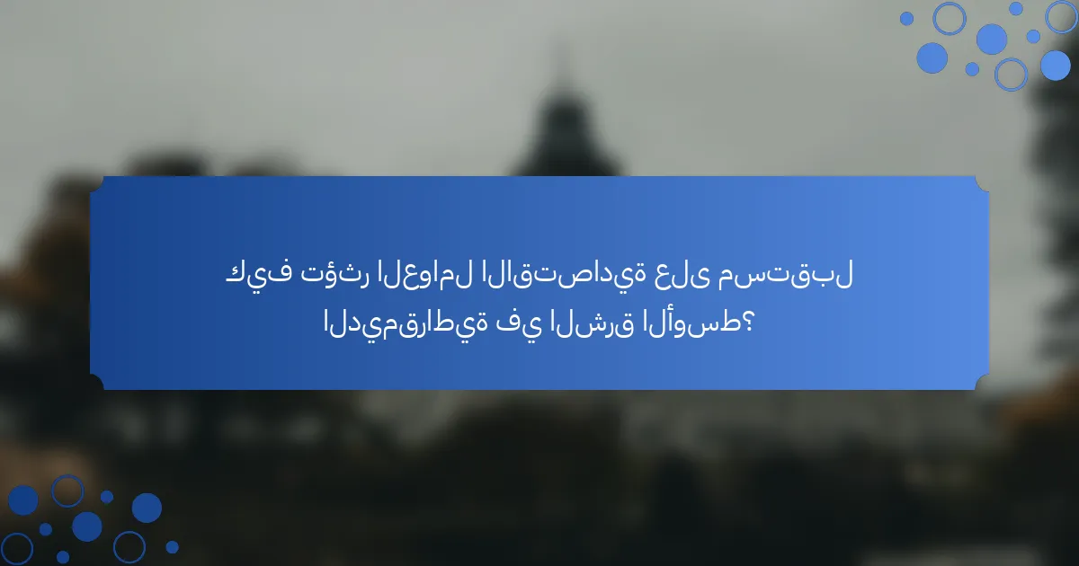 كيف تؤثر العوامل الاقتصادية على مستقبل الديمقراطية في الشرق الأوسط؟