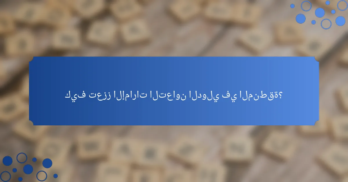 كيف تعزز الإمارات التعاون الدولي في المنطقة؟