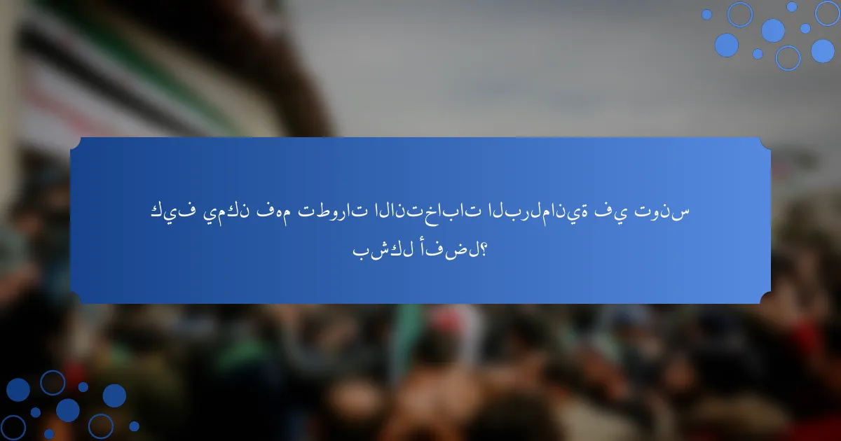 كيف يمكن فهم تطورات الانتخابات البرلمانية في تونس بشكل أفضل؟