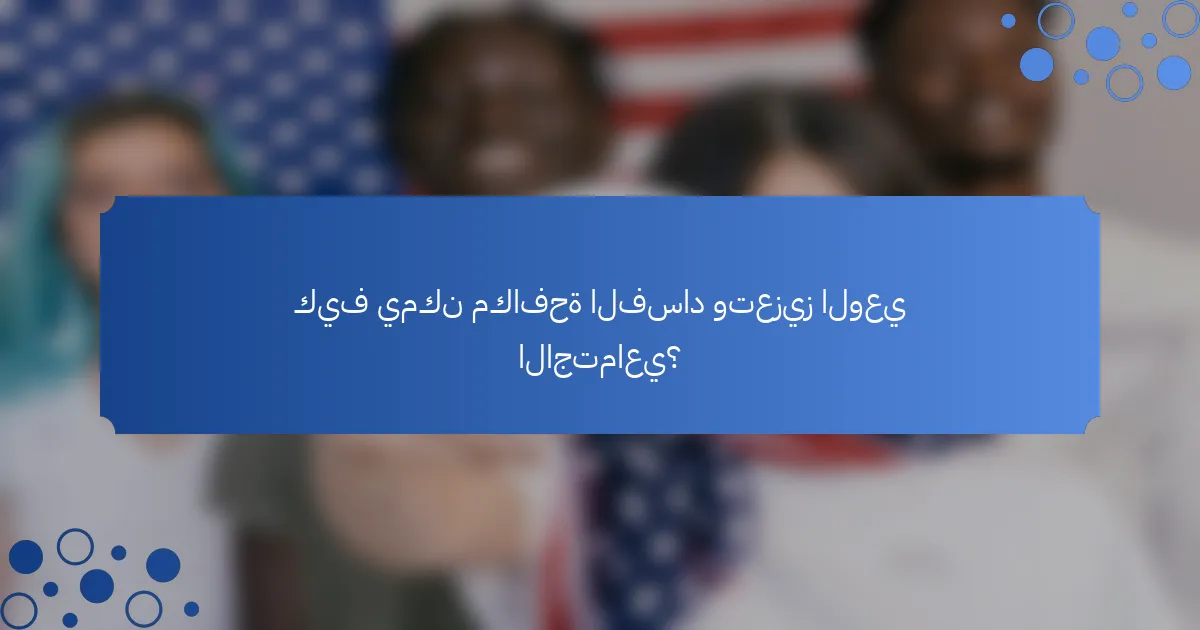 كيف يمكن مكافحة الفساد وتعزيز الوعي الاجتماعي؟