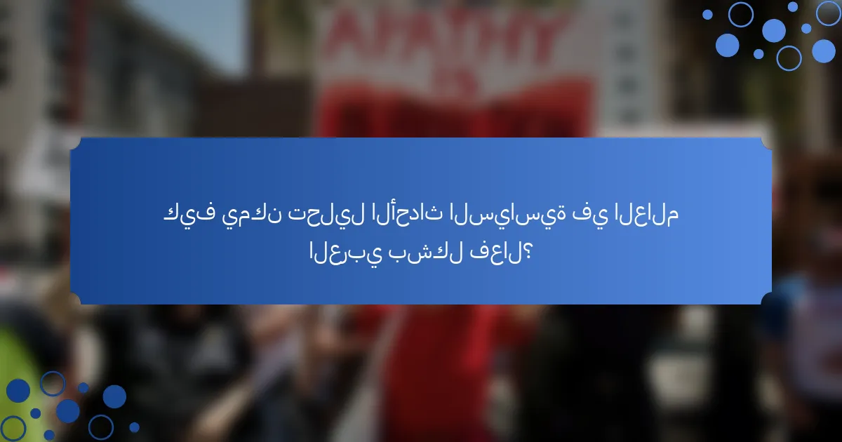 كيف يمكن تحليل الأحداث السياسية في العالم العربي بشكل فعال؟