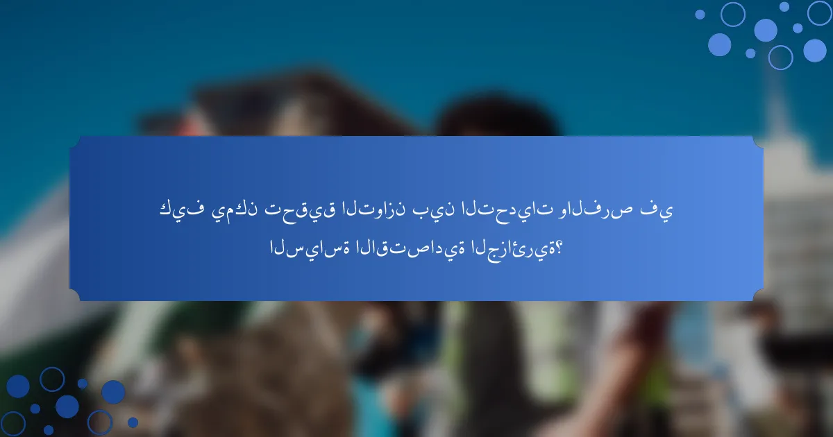 كيف يمكن تحقيق التوازن بين التحديات والفرص في السياسة الاقتصادية الجزائرية؟