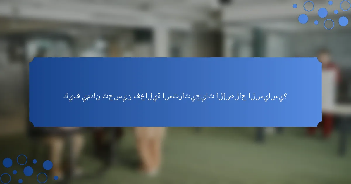 كيف يمكن تحسين فعالية استراتيجيات الإصلاح السياسي؟