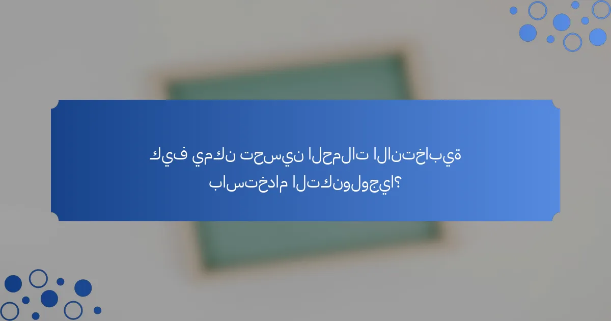 كيف يمكن تحسين الحملات الانتخابية باستخدام التكنولوجيا؟