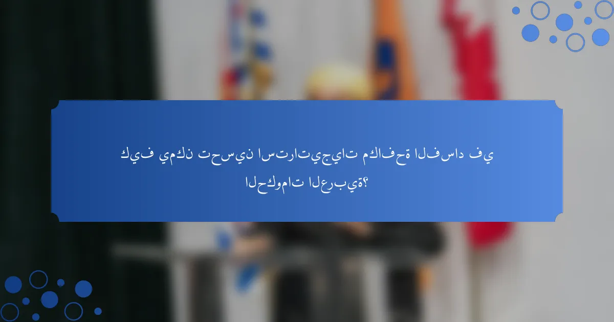 كيف يمكن تحسين استراتيجيات مكافحة الفساد في الحكومات العربية؟