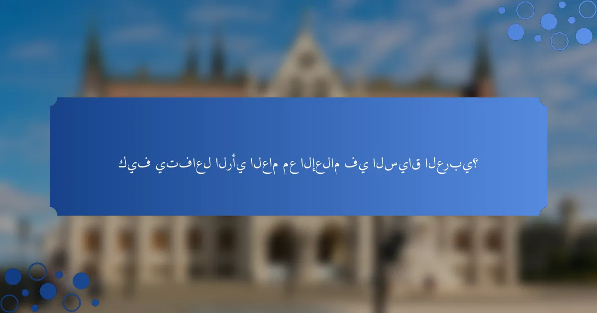 كيف يتفاعل الرأي العام مع الإعلام في السياق العربي؟