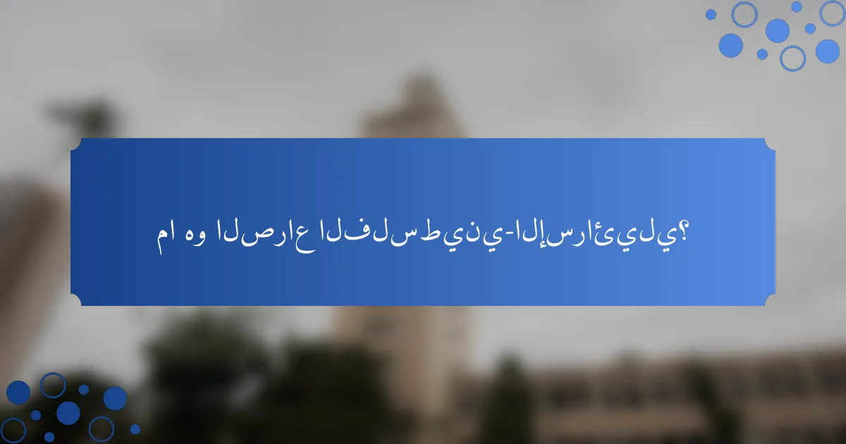 ما هو الصراع الفلسطيني-الإسرائيلي؟