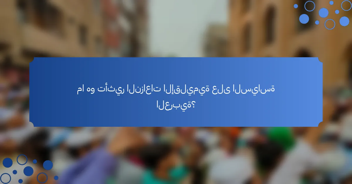 ما هو تأثير النزاعات الإقليمية على السياسة العربية؟