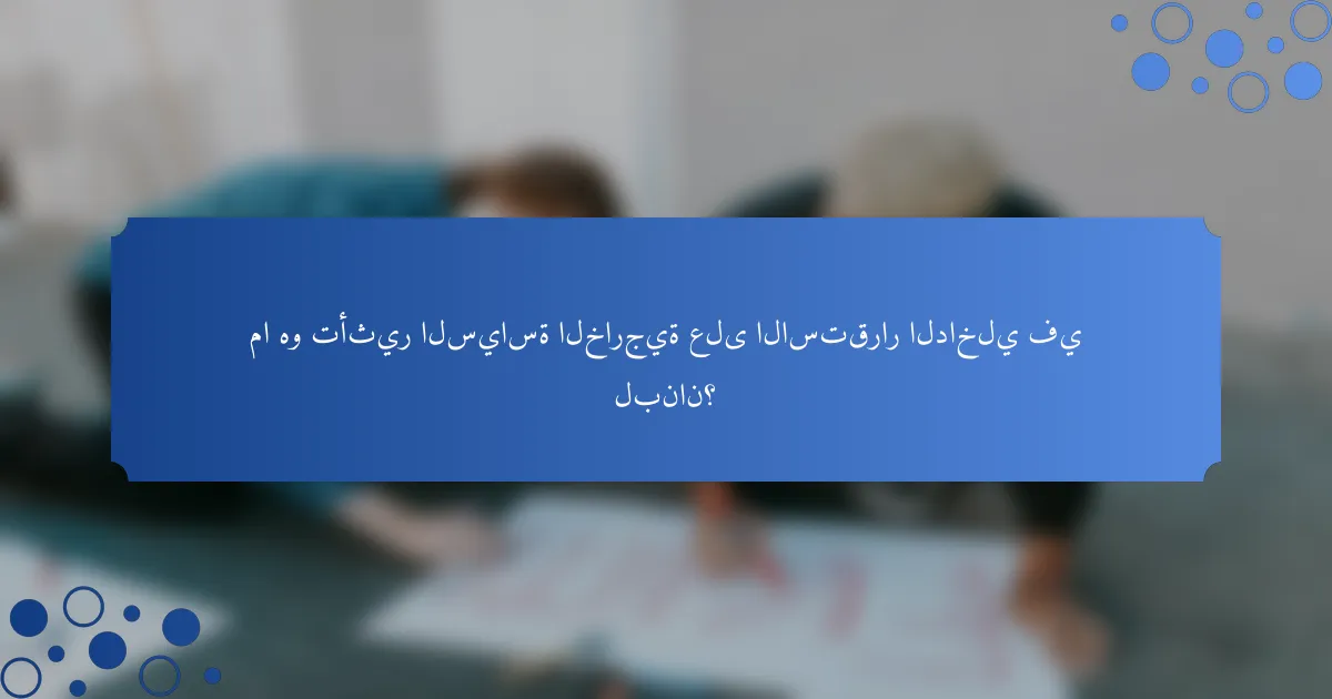 ما هو تأثير السياسة الخارجية على الاستقرار الداخلي في لبنان؟