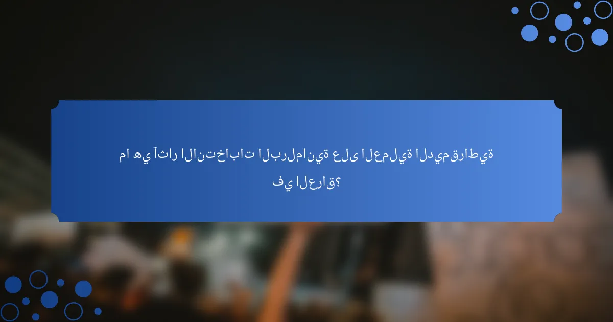 ما هي آثار الانتخابات البرلمانية على العملية الديمقراطية في العراق؟