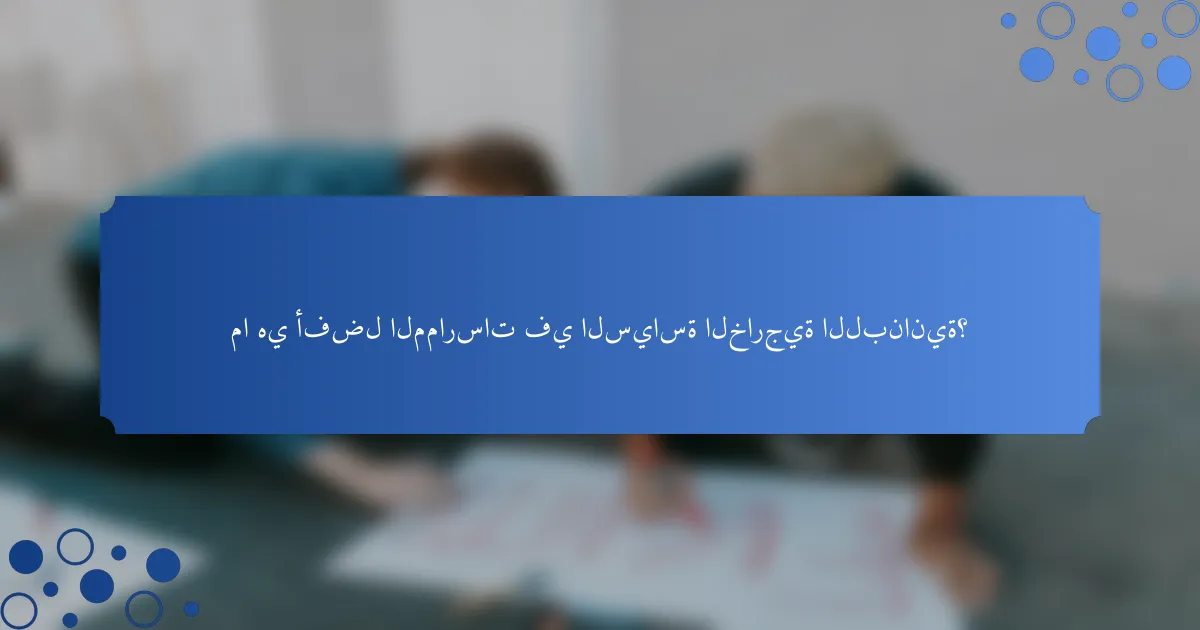 ما هي أفضل الممارسات في السياسة الخارجية اللبنانية؟