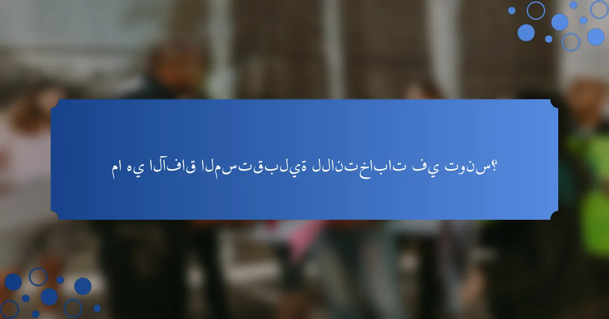 ما هي الآفاق المستقبلية للانتخابات في تونس؟