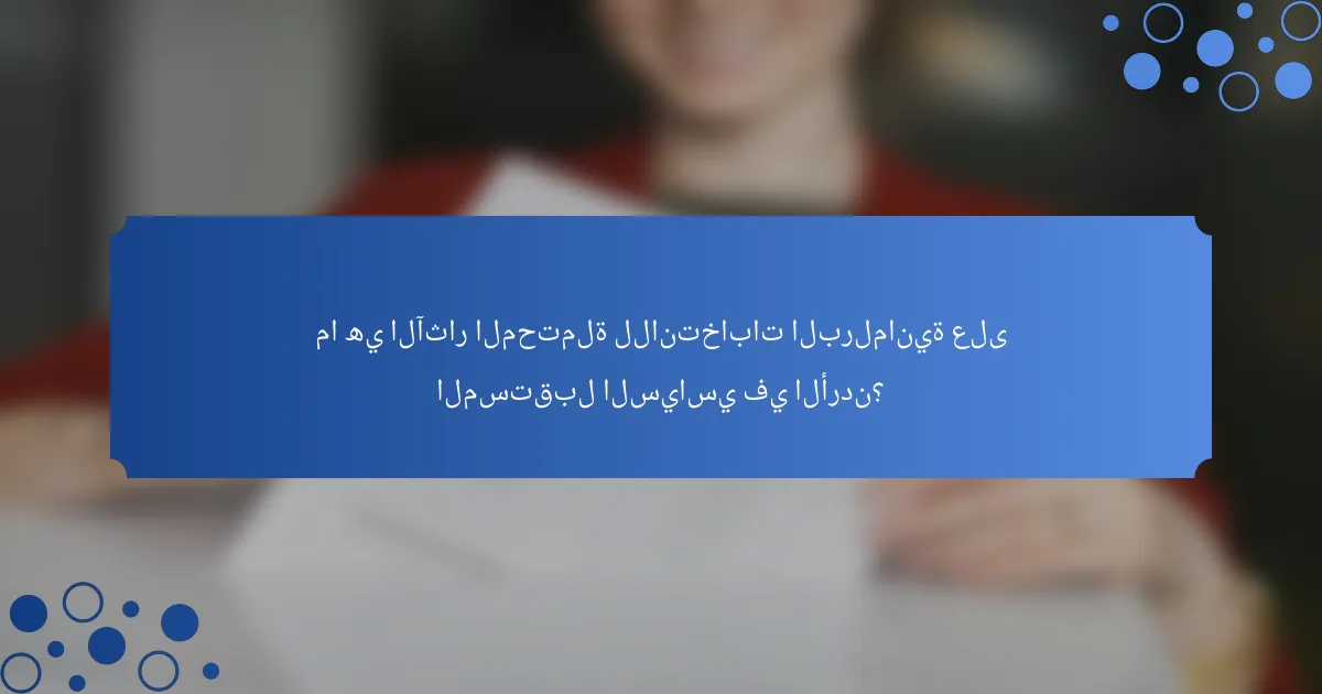 ما هي الآثار المحتملة للانتخابات البرلمانية على المستقبل السياسي في الأردن؟