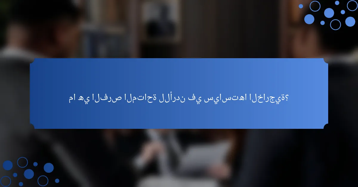 ما هي الفرص المتاحة للأردن في سياستها الخارجية؟