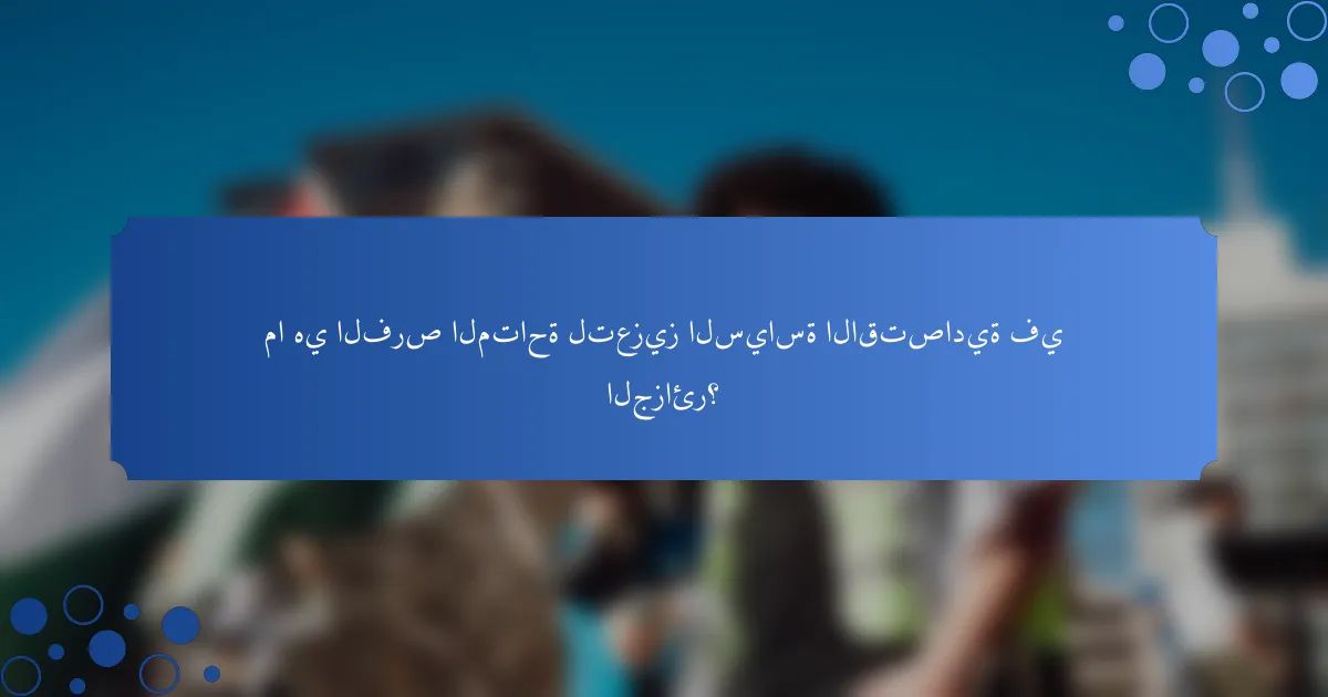 ما هي الفرص المتاحة لتعزيز السياسة الاقتصادية في الجزائر؟