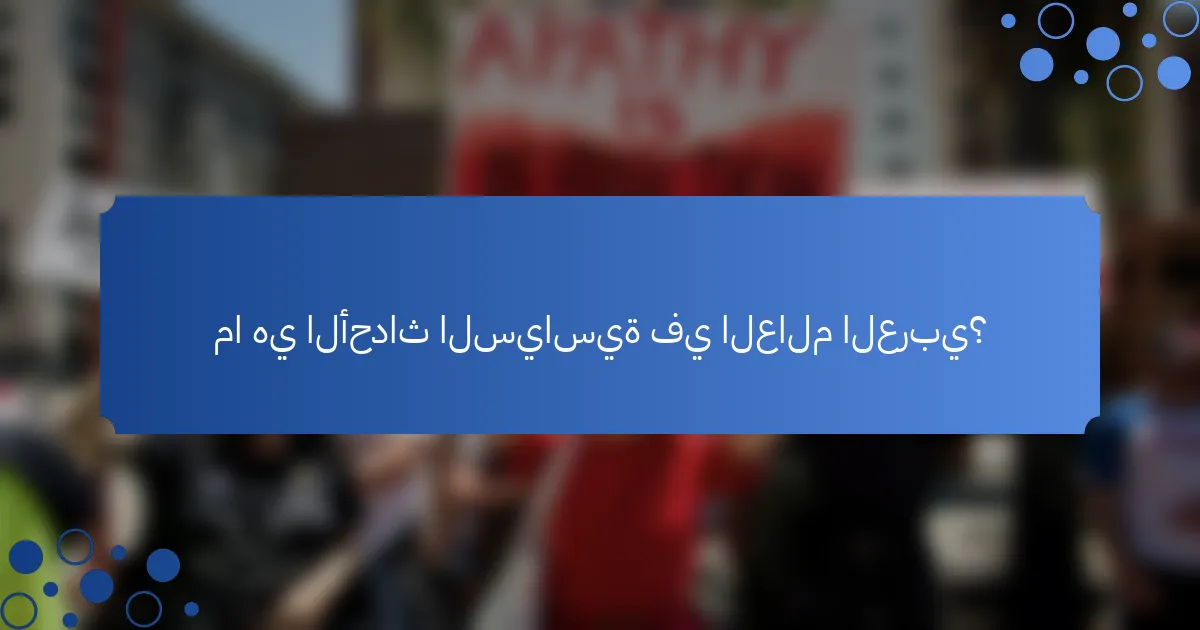 ما هي الأحداث السياسية في العالم العربي؟