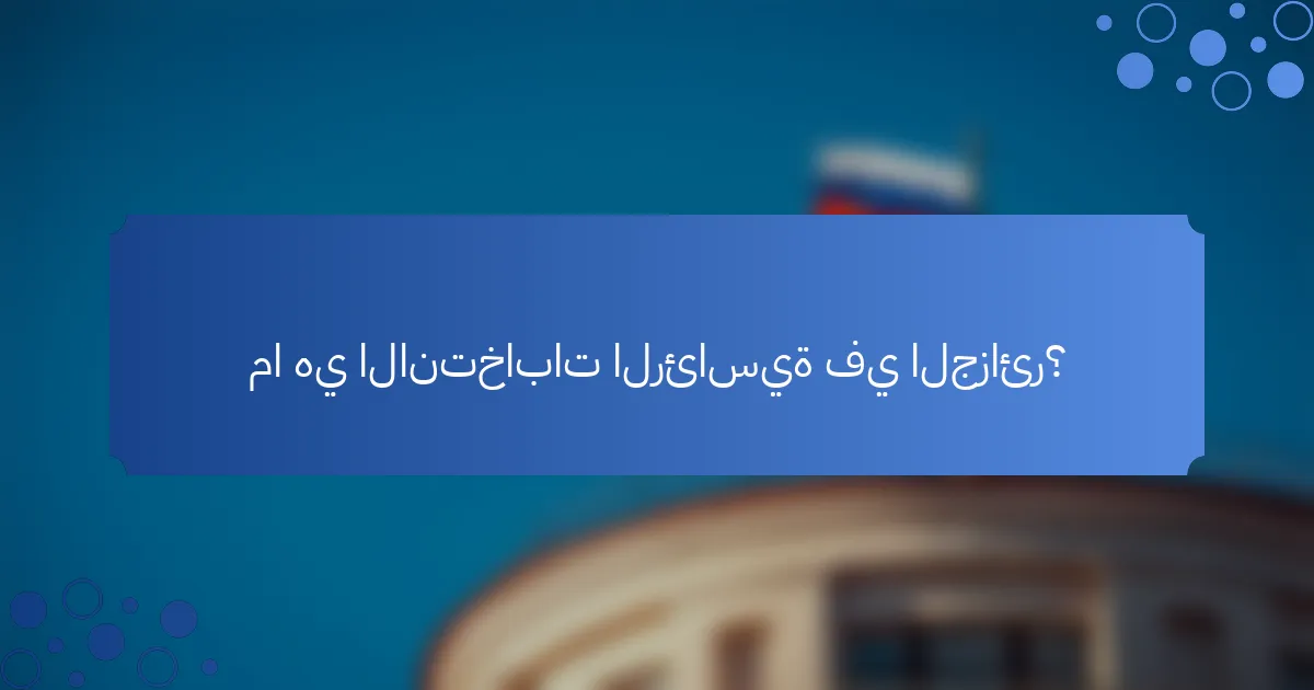 ما هي الانتخابات الرئاسية في الجزائر؟