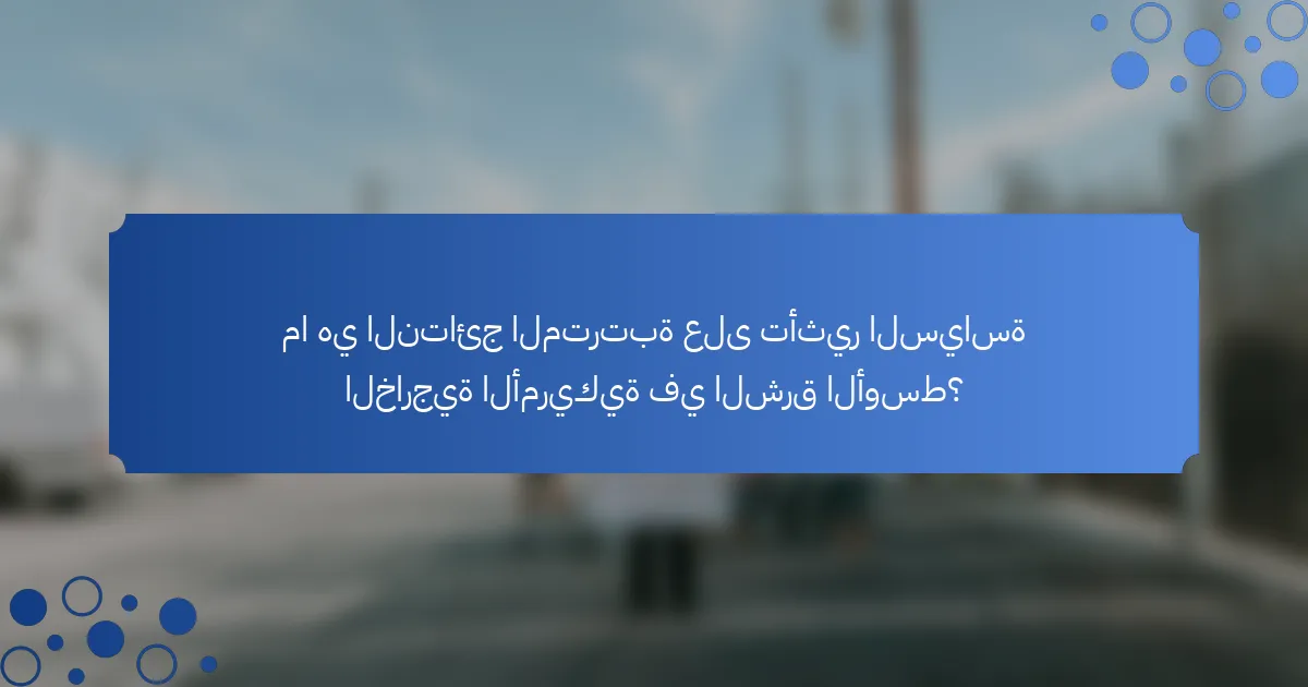 ما هي النتائج المترتبة على تأثير السياسة الخارجية الأمريكية في الشرق الأوسط؟