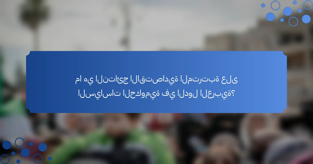 ما هي النتائج الاقتصادية المترتبة على السياسات الحكومية في الدول العربية؟