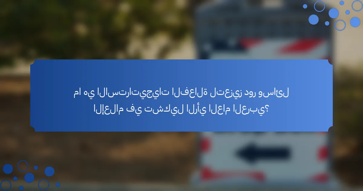 ما هي الاستراتيجيات الفعالة لتعزيز دور وسائل الإعلام في تشكيل الرأي العام العربي؟