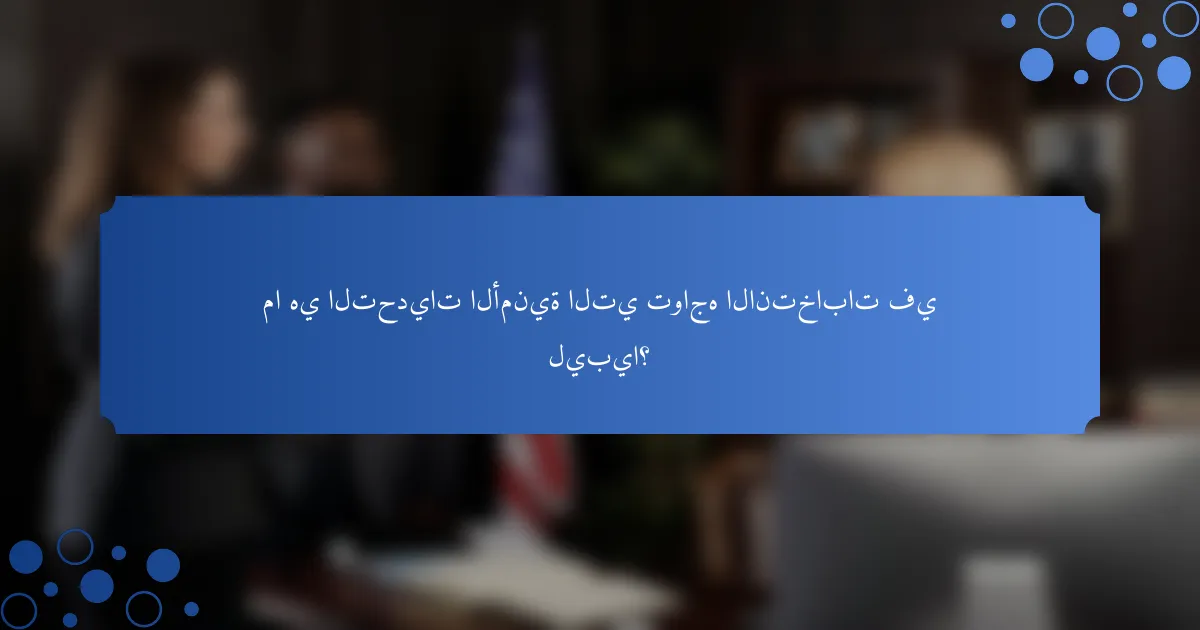 ما هي التحديات الأمنية التي تواجه الانتخابات في ليبيا؟