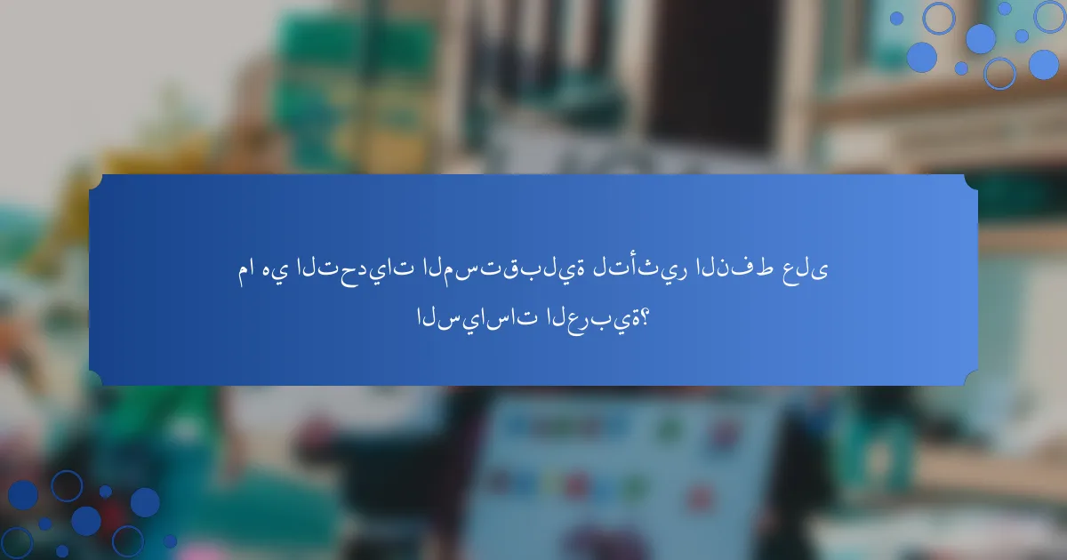 ما هي التحديات المستقبلية لتأثير النفط على السياسات العربية؟