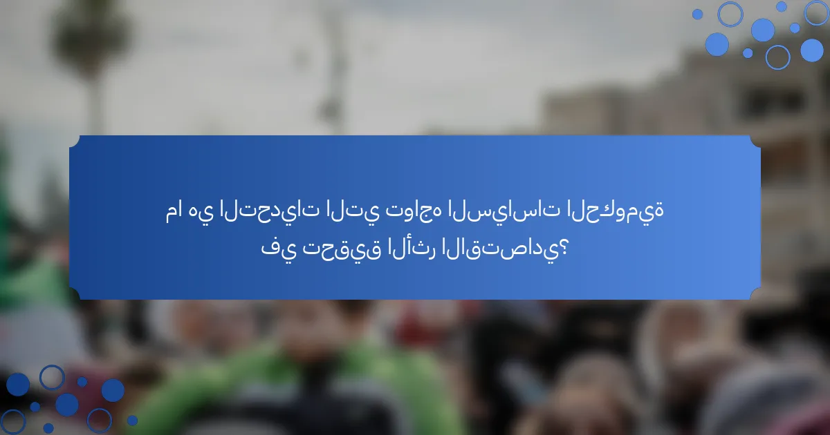 ما هي التحديات التي تواجه السياسات الحكومية في تحقيق الأثر الاقتصادي؟