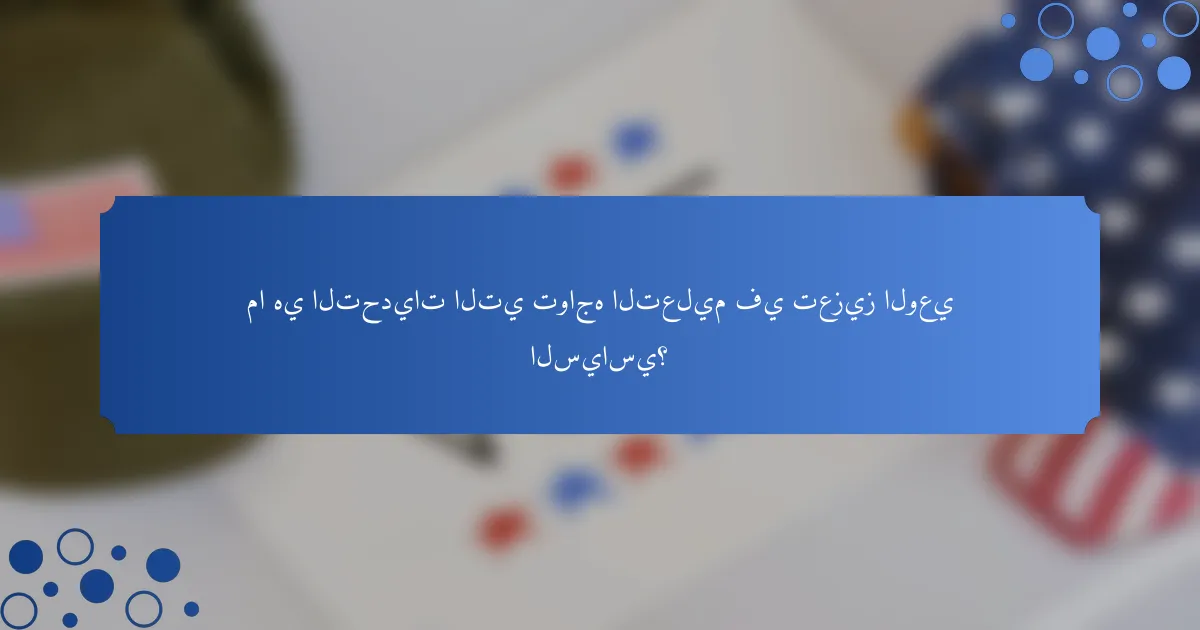 ما هي التحديات التي تواجه التعليم في تعزيز الوعي السياسي؟