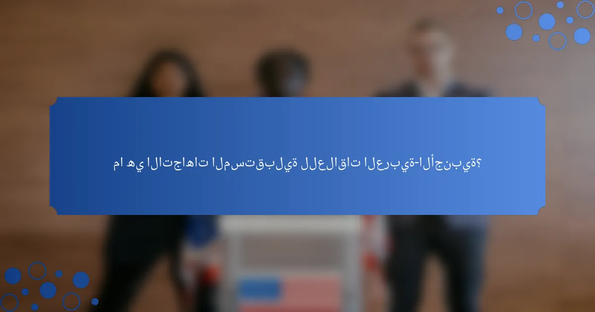 ما هي الاتجاهات المستقبلية للعلاقات العربية-الأجنبية؟