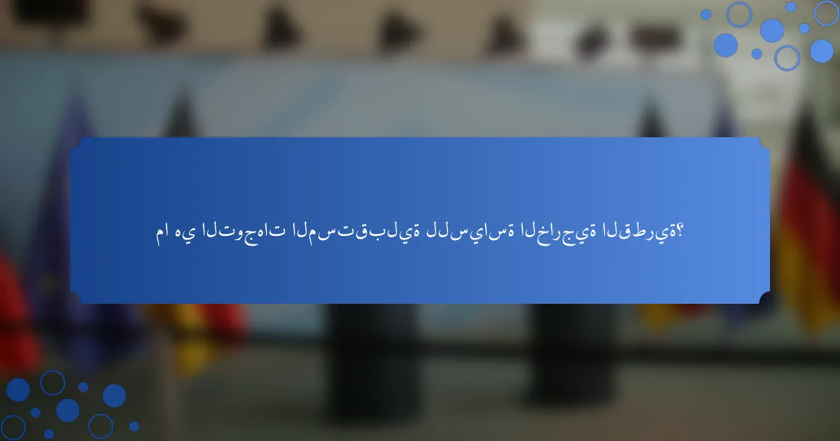 ما هي التوجهات المستقبلية للسياسة الخارجية القطرية؟