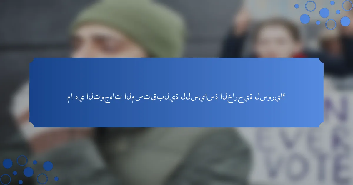 ما هي التوجهات المستقبلية للسياسة الخارجية لسوريا؟